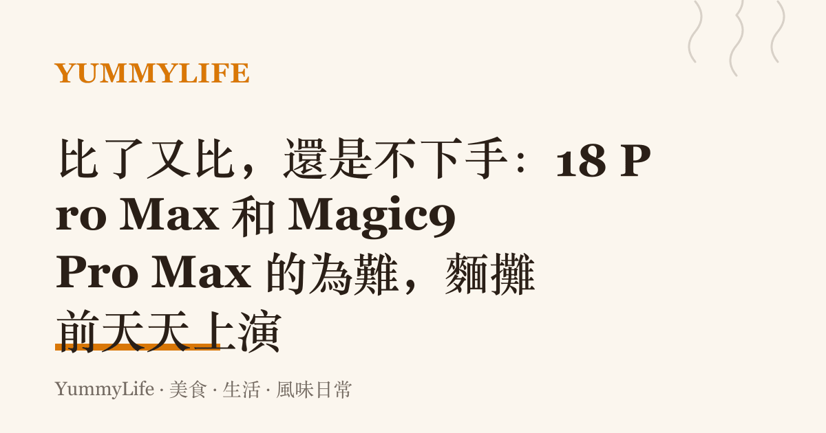 比了又比，還是不下手：18 Pro Max 和 Magic9 Pro Max 的為難，麵攤前天天上演