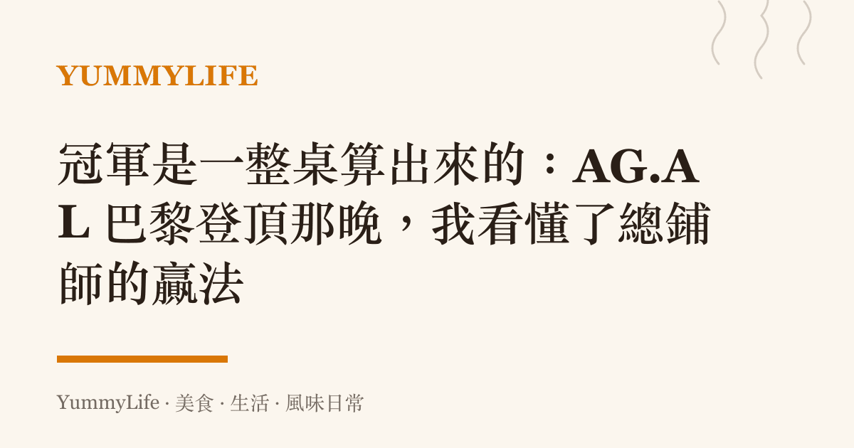 冠軍是一整桌算出來的:AG.AL 巴黎登頂那晚,我看懂了總鋪師的贏法