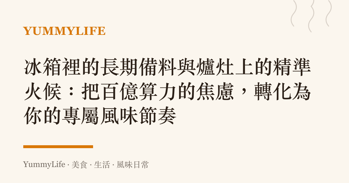 冰箱裡的長期備料與爐竈上的精準火候:把百億算力的焦慮,轉化為你的專屬風味節奏