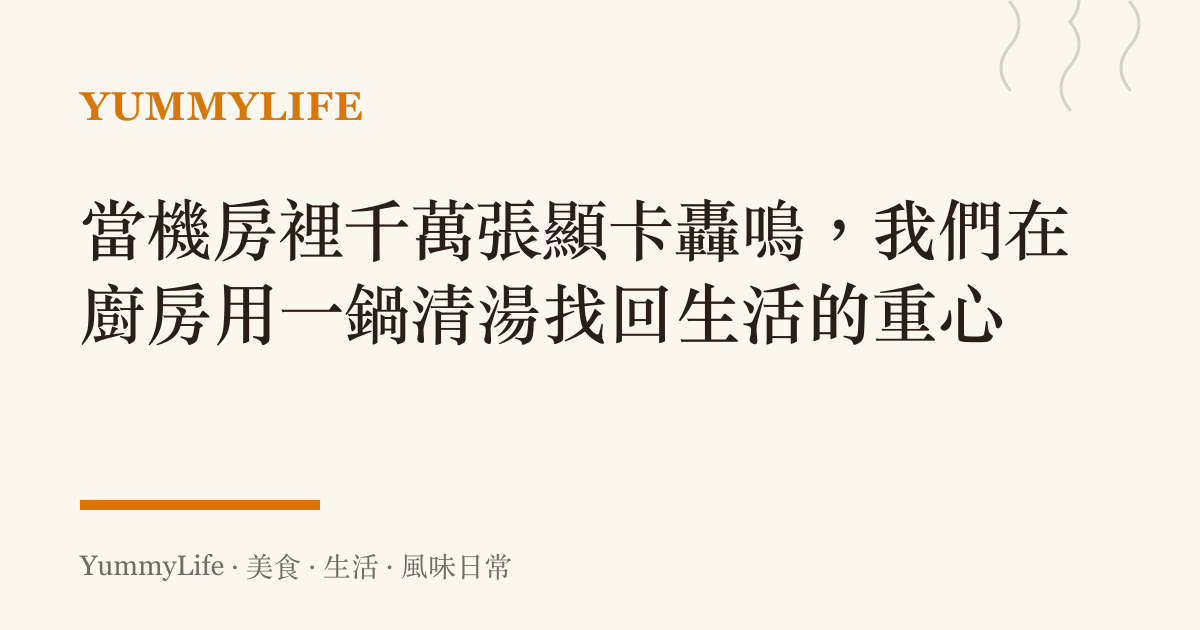 當機房裡千萬張顯卡轟鳴,我們在廚房用一鍋清湯找回生活的重心