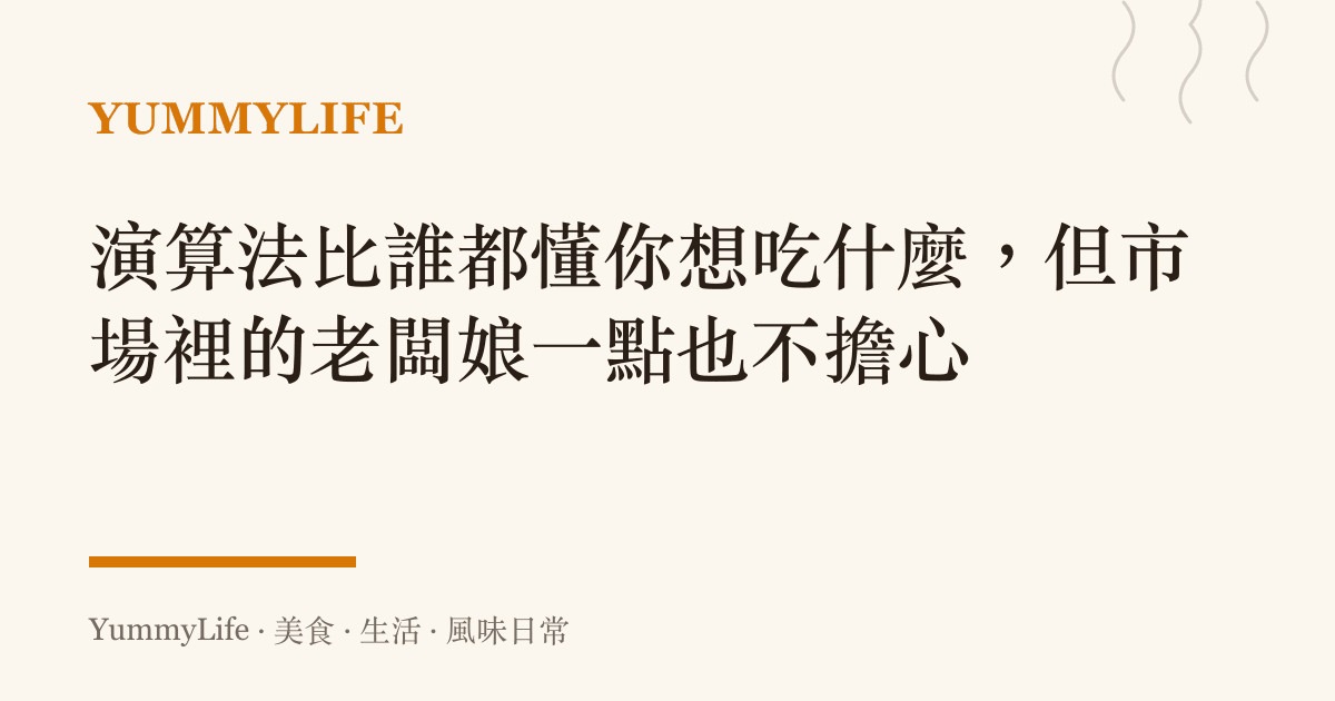 演算法比誰都懂你想喫什麼,但市場裡的老闆娘一點也不擔心