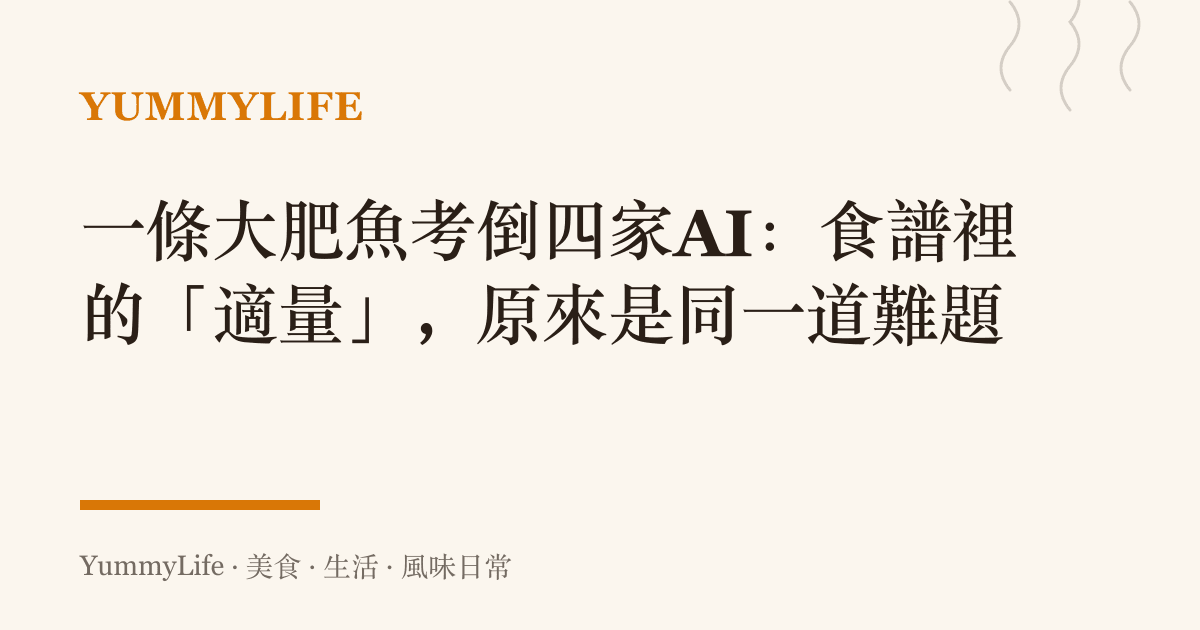 一條大肥魚考倒四家AI:食譜裡的「適量」,原來是同一道難題