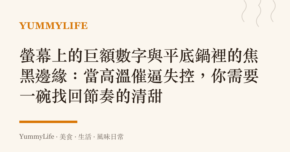螢幕上的巨額數字與平底鍋裡的焦黑邊緣:當高溫催逼失控,你需要一碗找回節奏的清甜