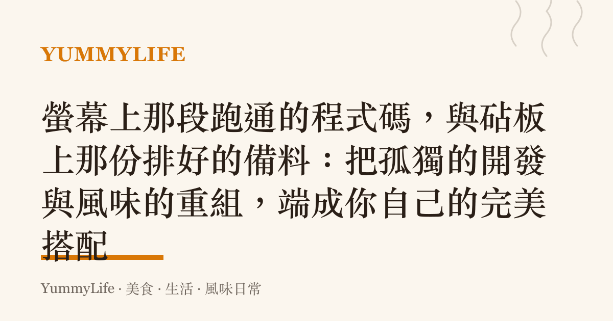螢幕上那段跑通的程式碼,與砧板上那份排好的備料:把孤獨的開發與風味的重組,端成你自己的完美搭配