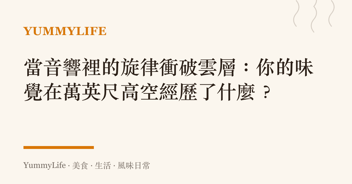 當音響裡的旋律衝破雲層:你的味覺在萬英尺高空經歷了什麼?