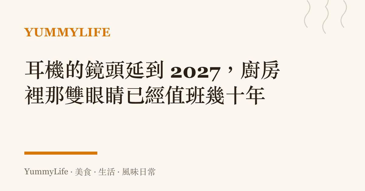 耳機的鏡頭延到 2027,廚房裡那雙眼睛已經值班幾十年
