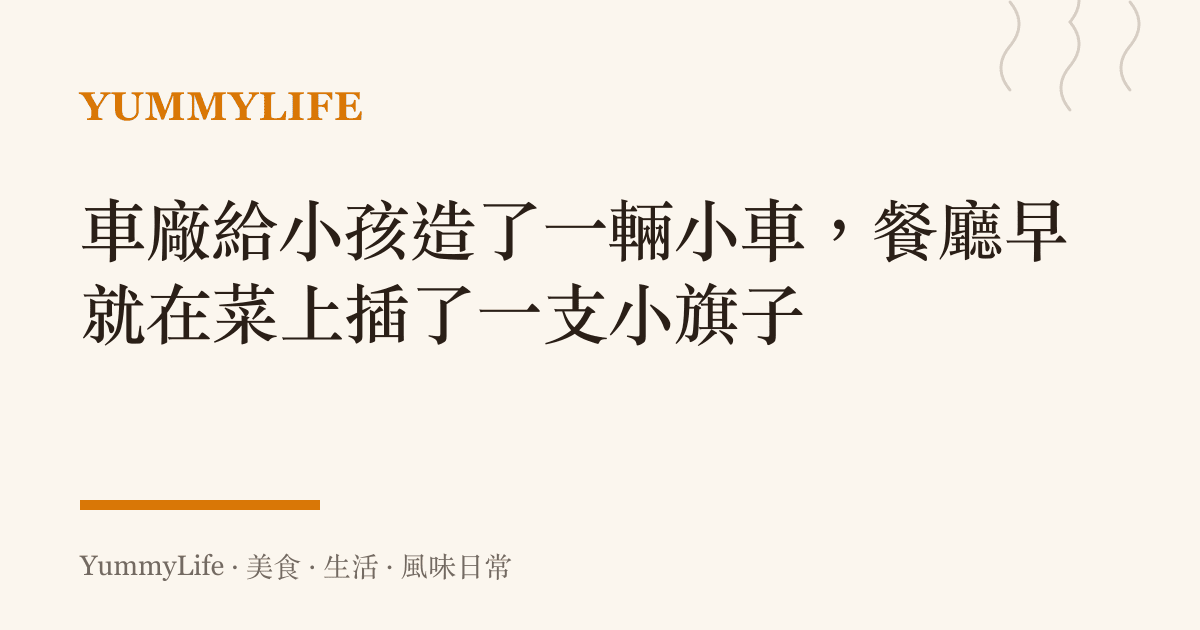 車廠給小孩造了一輛小車,餐廳早就在菜上插了一支小旗子