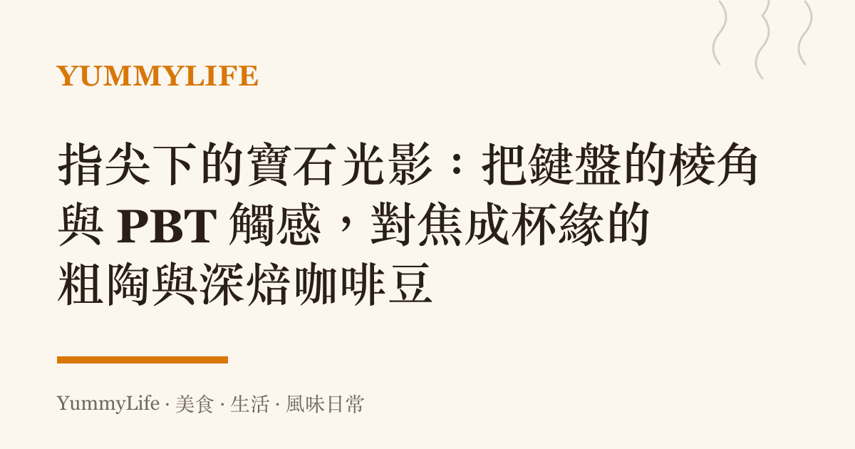 指尖下的寶石光影:把鍵盤的棱角與 PBT 觸感,對焦成杯緣的粗陶與深焙咖啡豆