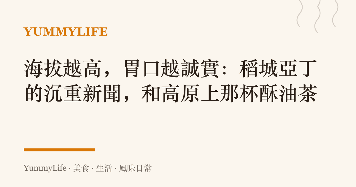海拔越高，胃口越誠實：稻城亞丁的沉重新聞，和高原上那杯酥油茶