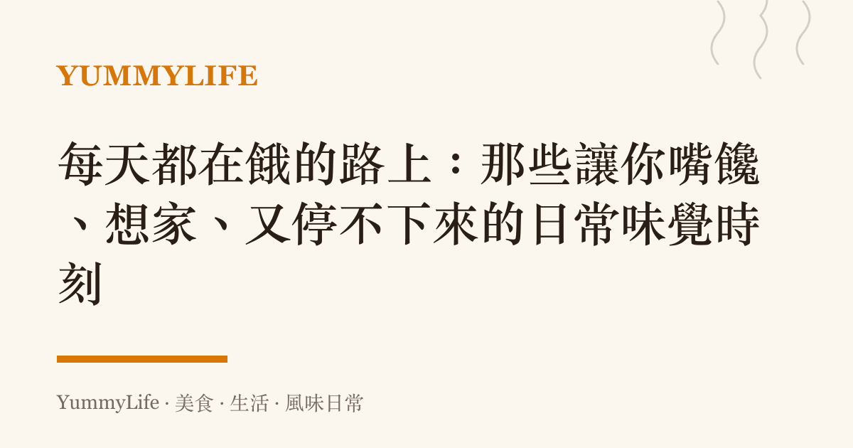 每天都在餓的路上：那些讓你嘴饞、想家、又停不下來的日常味覺時刻