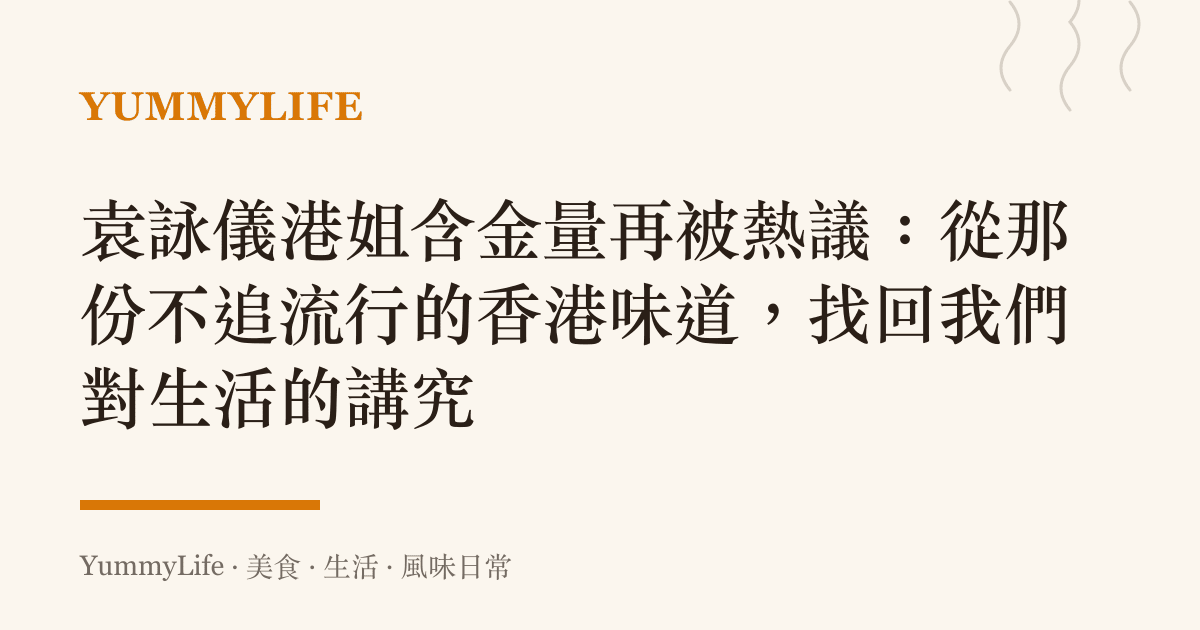袁詠儀港姐含金量再被熱議:從那份不追流行的香港味道,找回我們對生活的講究