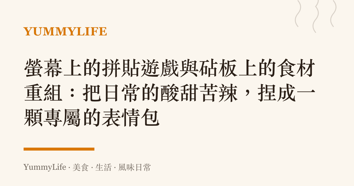 螢幕上的拼貼遊戲與砧板上的食材重組：把日常的酸甜苦辣，捏成一顆專屬的表情包