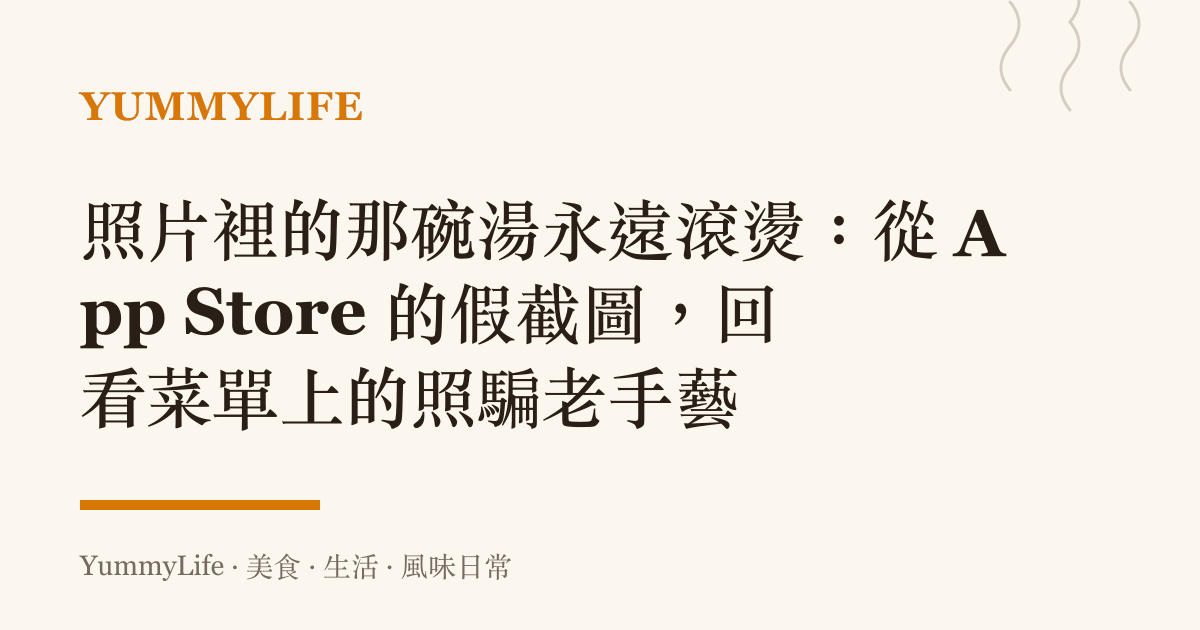 照片裡的那碗湯永遠滾燙:從 App Store 的假截圖,回看菜單上的照騙老手藝