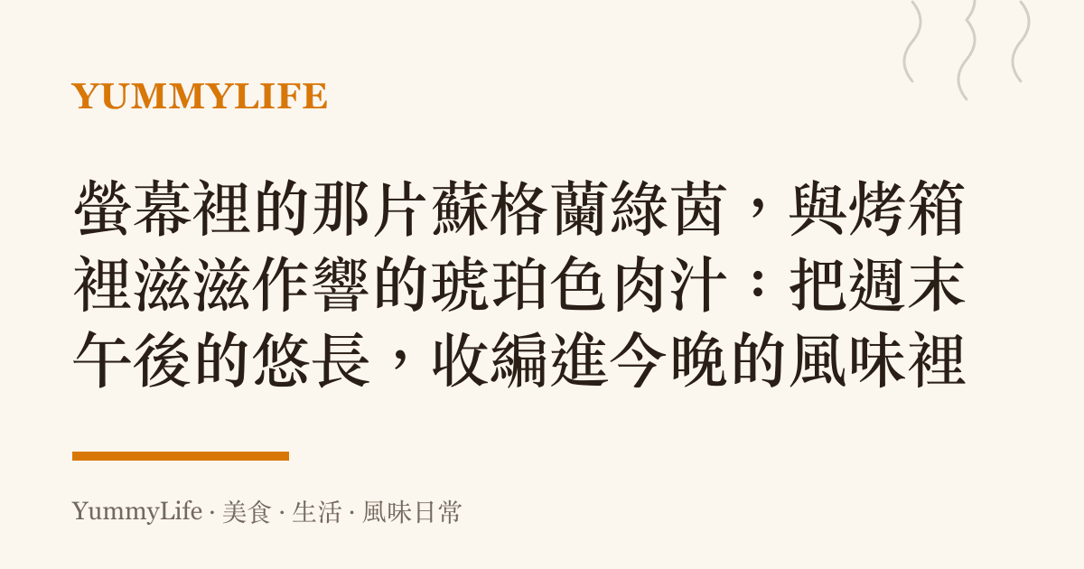 螢幕裡的那片蘇格蘭綠茵,與烤箱裡滋滋作響的琥珀色肉汁:把週末午後的悠長,收編進今晚的風味裡