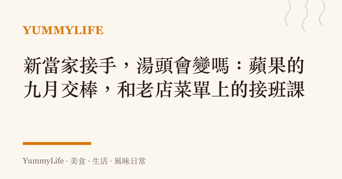 新當家接手,湯頭會變嗎:蘋果的九月交棒,和老店菜單上的接班課