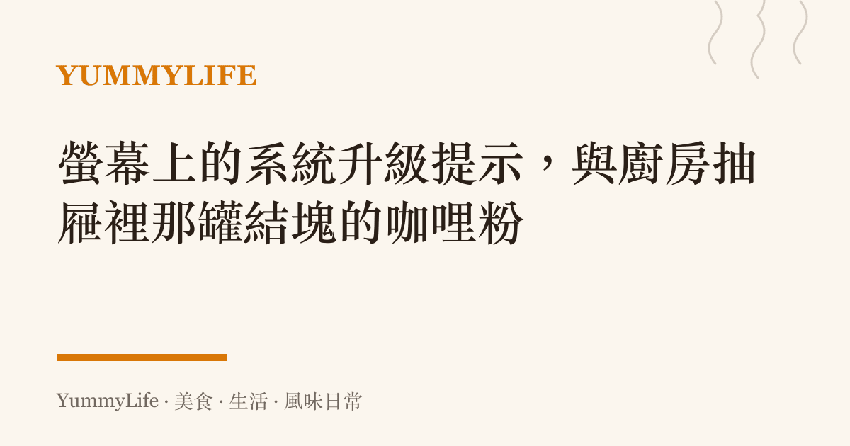 螢幕上的系統升級提示，與廚房抽屜裡那罐結塊的咖哩粉