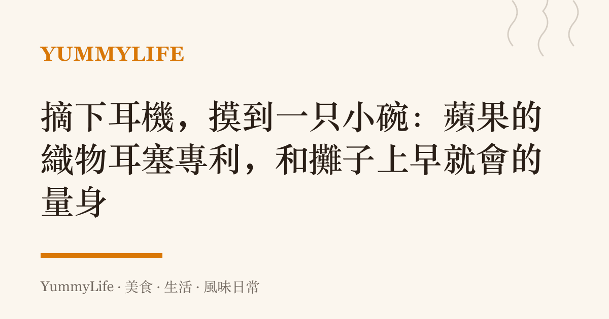 摘下耳機,摸到一只小碗:蘋果的織物耳塞專利,和攤子上早就會的量身