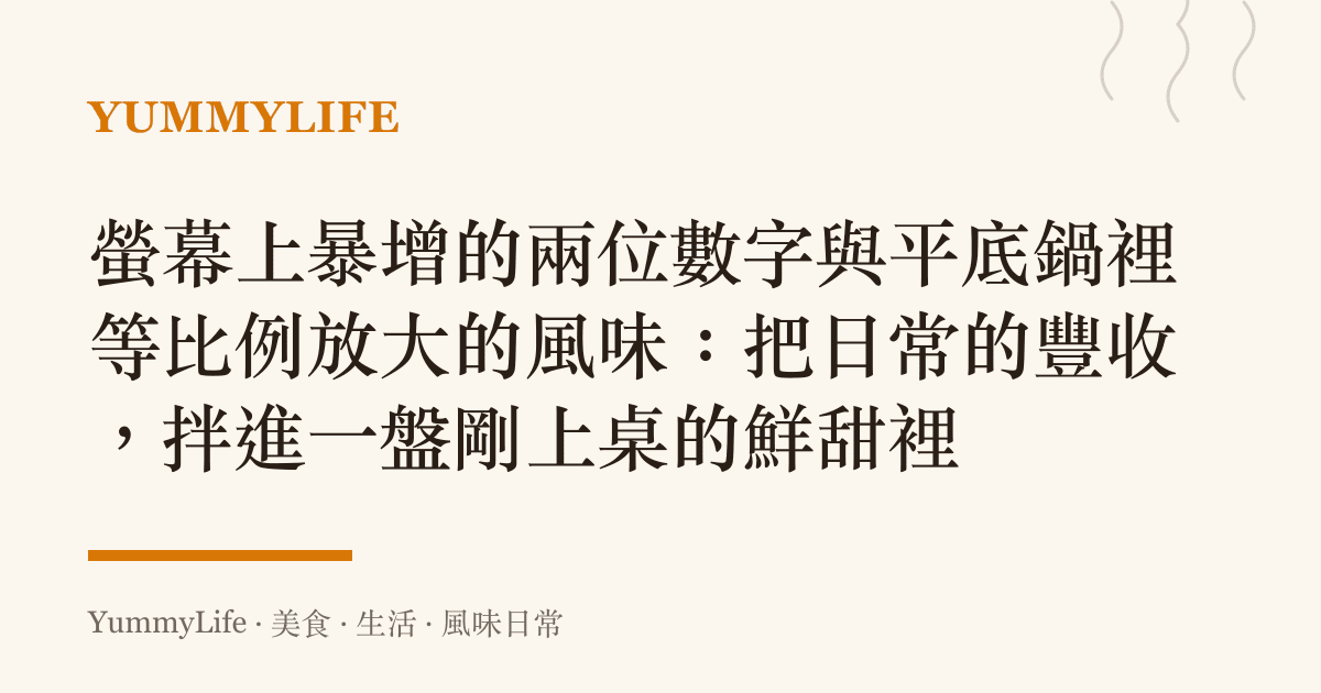 螢幕上暴增的兩位數字與平底鍋裡等比例放大的風味:把日常的豐收,拌進一盤剛上桌的鮮甜裡