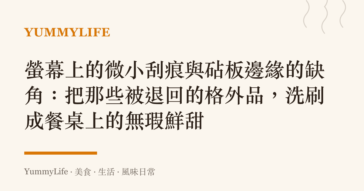 螢幕上的微小刮痕與砧板邊緣的缺角：把那些被退回的格外品，洗刷成餐桌上的無瑕鮮甜