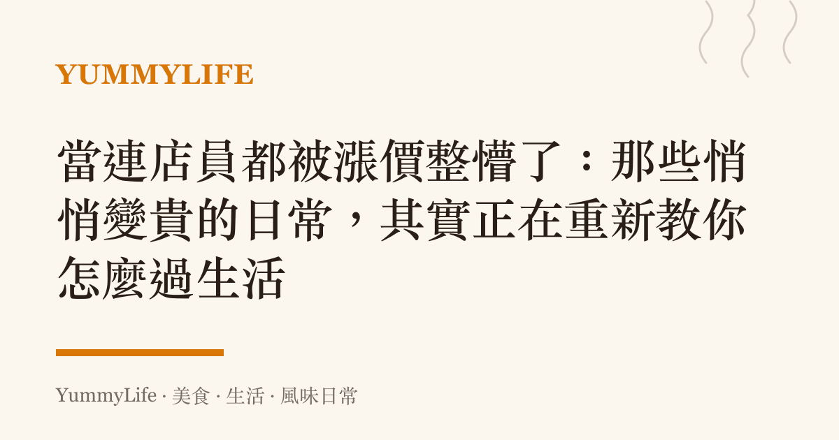 當連店員都被漲價整懵了：那些悄悄變貴的日常，其實正在重新教你怎麼過生活