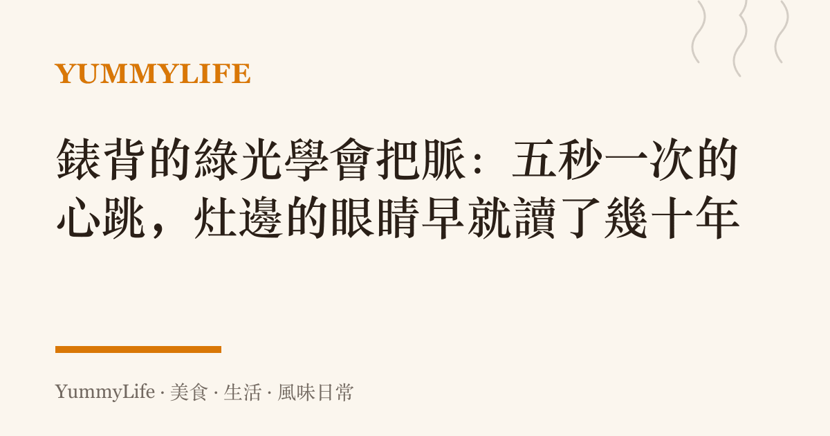 錶背的綠光學會把脈:五秒一次的心跳,竈邊的眼睛早就讀了幾十年