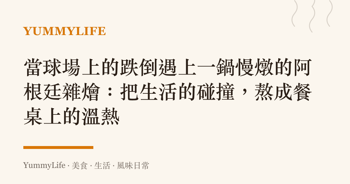當球場上的跌倒遇上一鍋慢燉的阿根廷雜燴:把生活的碰撞,熬成餐桌上的溫熱