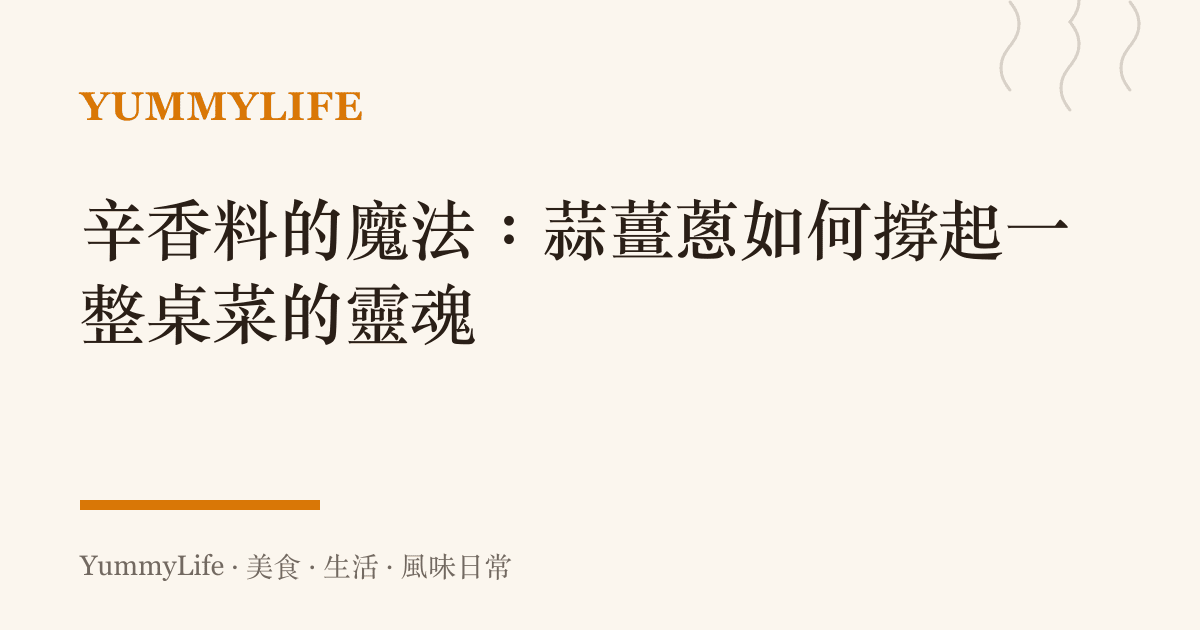 辛香料的魔法:蒜薑蔥如何撐起一整桌菜的靈魂