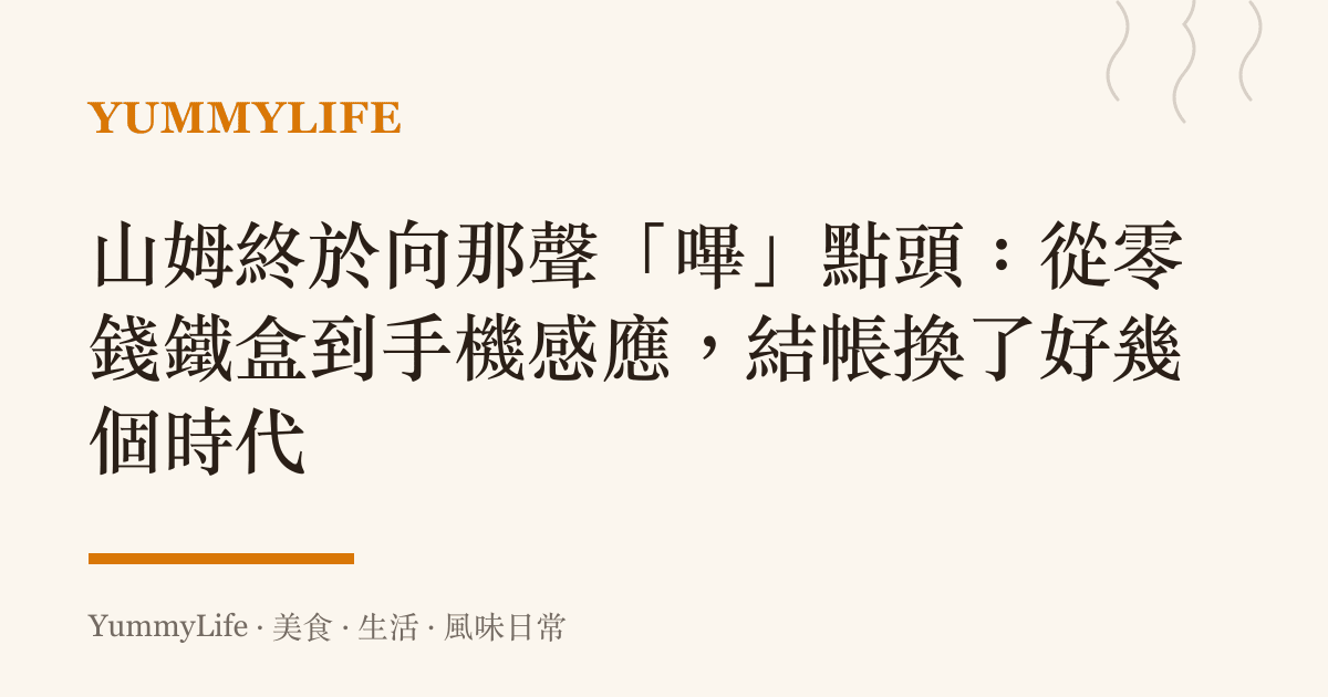 山姆終於向那聲「嗶」點頭：從零錢鐵盒到手機感應，結帳換了好幾個時代