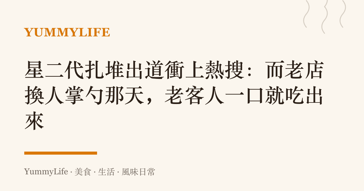 星二代扎堆出道衝上熱搜:而老店換人掌勺那天,老客人一口就喫出來