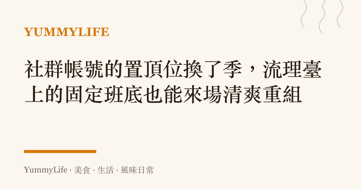 社羣帳號的置頂位換了季,流理臺上的固定班底也能來場清爽重組
