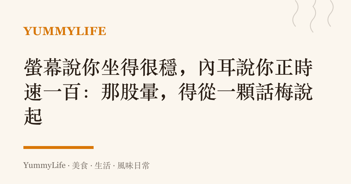 螢幕說你坐得很穩，內耳說你正時速一百：那股暈，得從一顆話梅說起