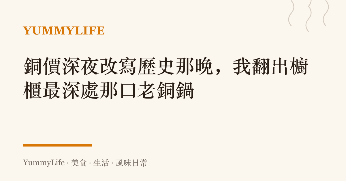 銅價深夜改寫歷史那晚,我翻出櫥櫃最深處那口老銅鍋