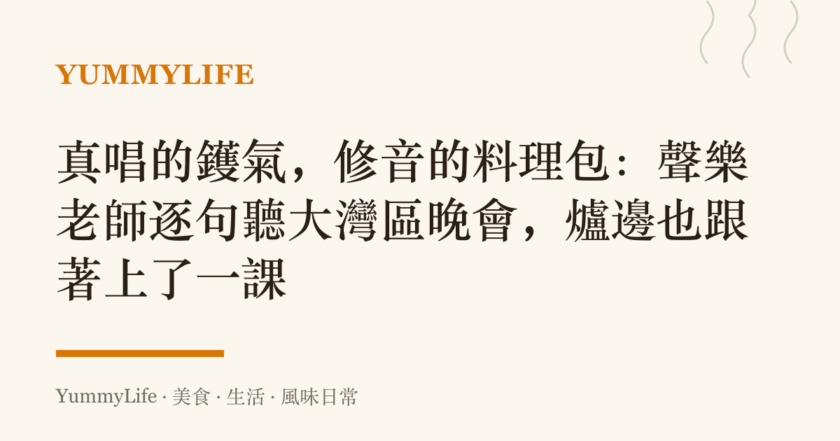 真唱的鑊氣,修音的料理包:聲樂老師逐句聽大灣區晚會,爐邊也跟著上了一課