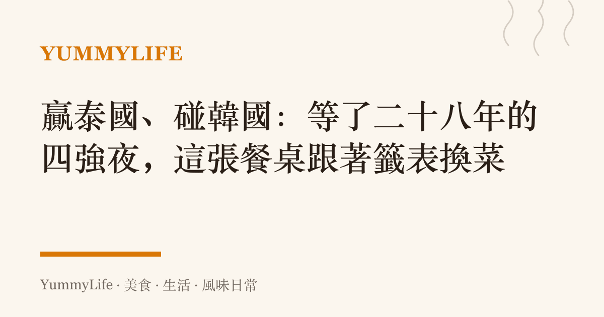 贏泰國、碰韓國:等了二十八年的四強夜,這張餐桌跟著籤表換菜