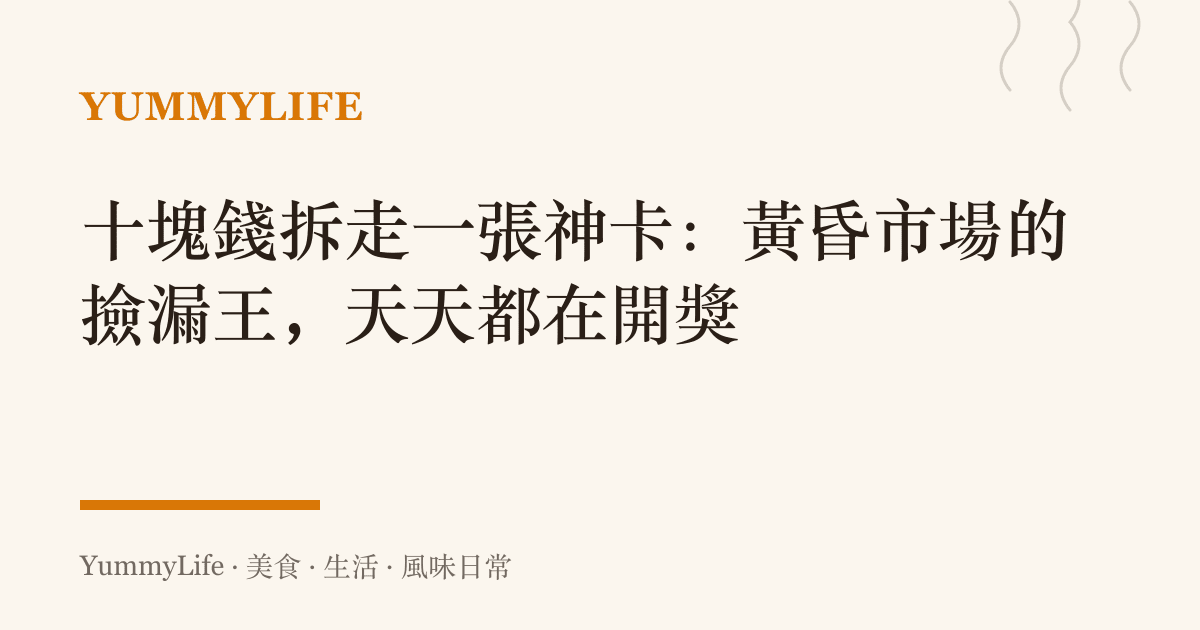 十塊錢拆走一張神卡:黃昏市場的撿漏王,天天都在開獎