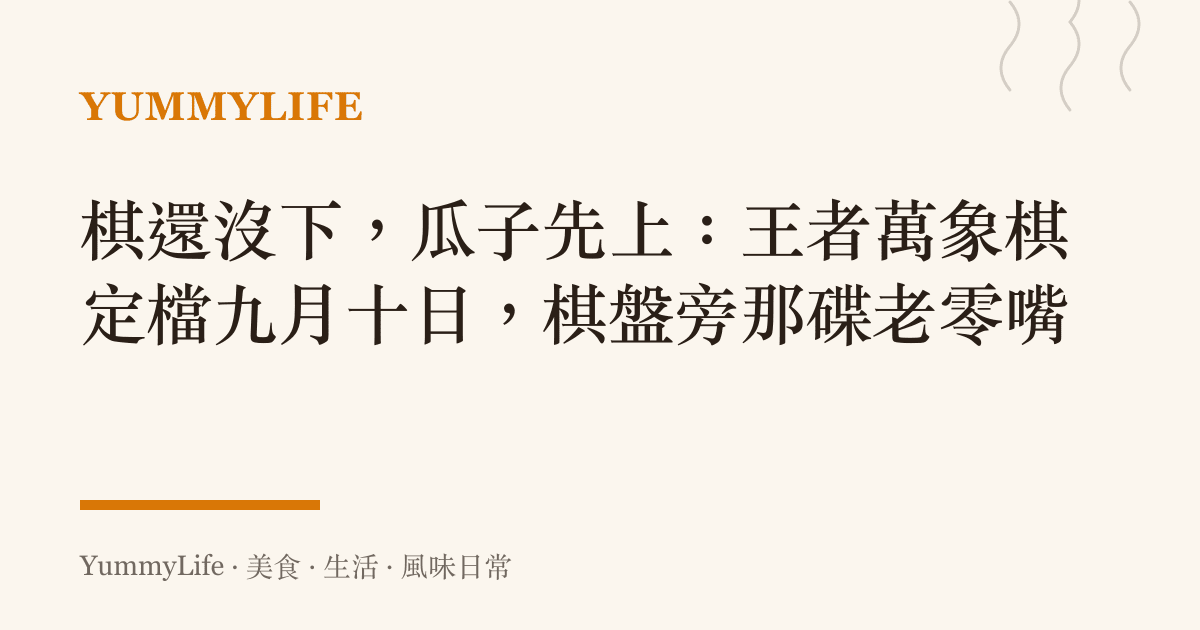 棋還沒下,瓜子先上:王者萬象棋定檔九月十日,棋盤旁那碟老零嘴