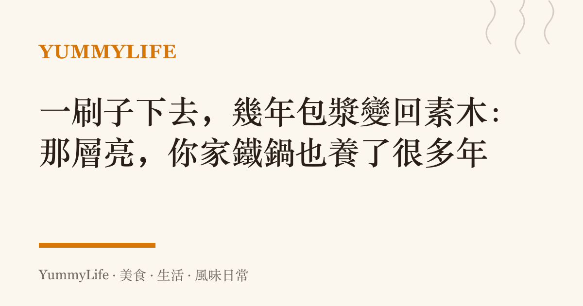 一刷子下去,幾年包漿變回素木:那層亮,你家鐵鍋也養了很多年