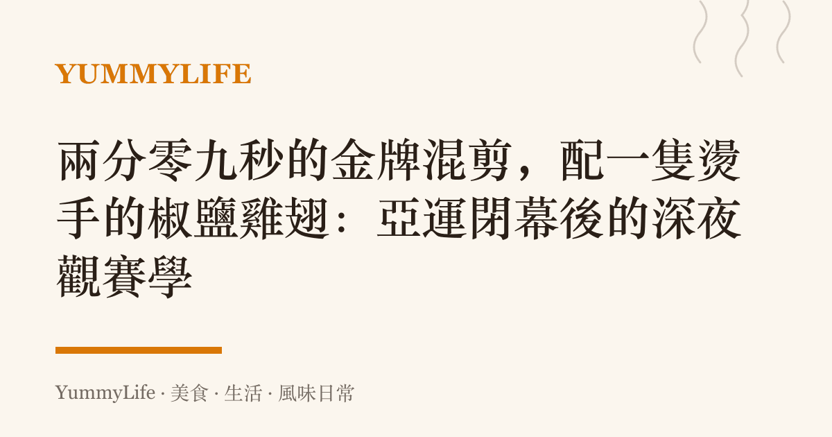 兩分零九秒的金牌混剪,配一隻燙手的椒鹽雞翅:亞運閉幕後的深夜觀賽學