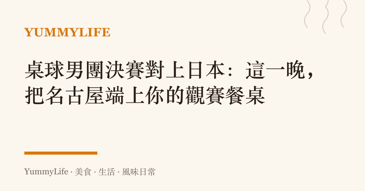桌球男團決賽對上日本:這一晚,把名古屋端上你的觀賽餐桌