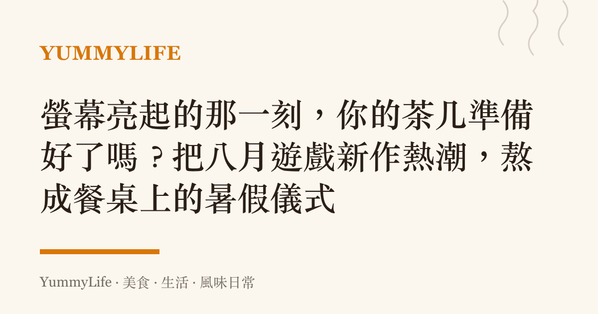 螢幕亮起的那一刻，你的茶幾準備好了嗎？把八月遊戲新作熱潮，熬成餐桌上的暑假儀式