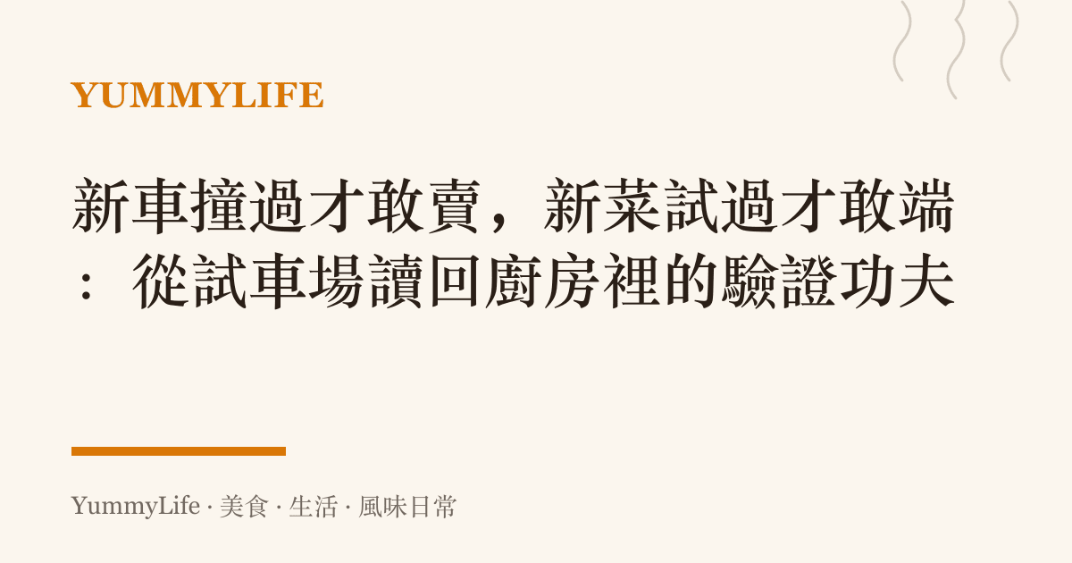 新車撞過才敢賣，新菜試過才敢端：從試車場讀回廚房裡的驗證功夫