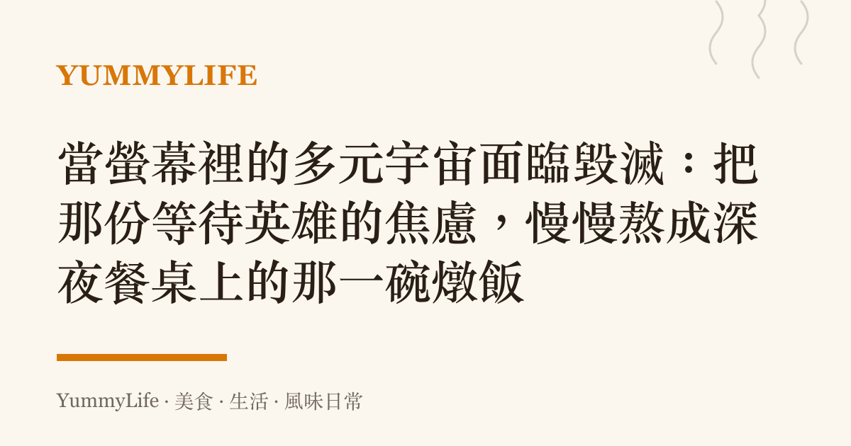 當螢幕裡的多元宇宙面臨毀滅：把那份等待英雄的焦慮，慢慢熬成深夜餐桌上的那一碗燉飯
