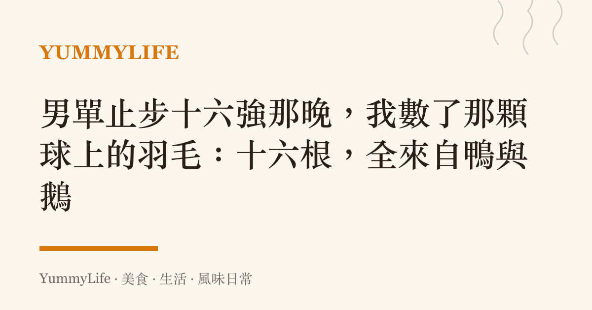 男單止步十六強那晚,我數了那顆球上的羽毛:十六根,全來自鴨與鵝