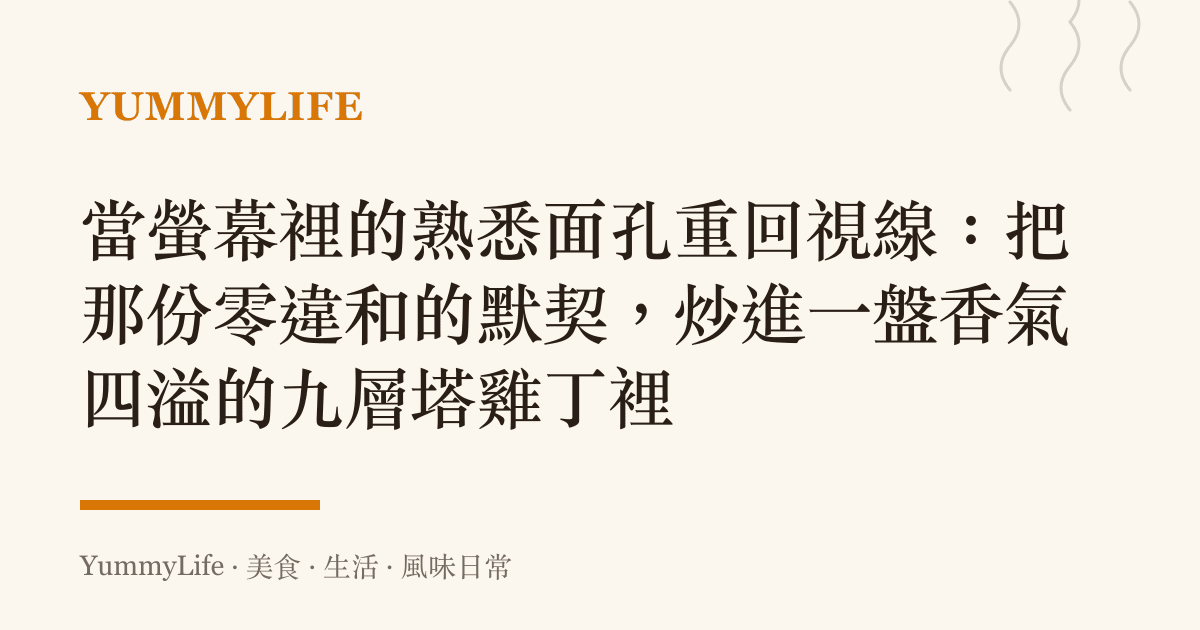 當螢幕裡的熟悉面孔重回視線:把那份零違和的默契,炒進一盤香氣四溢的九層塔雞丁裡