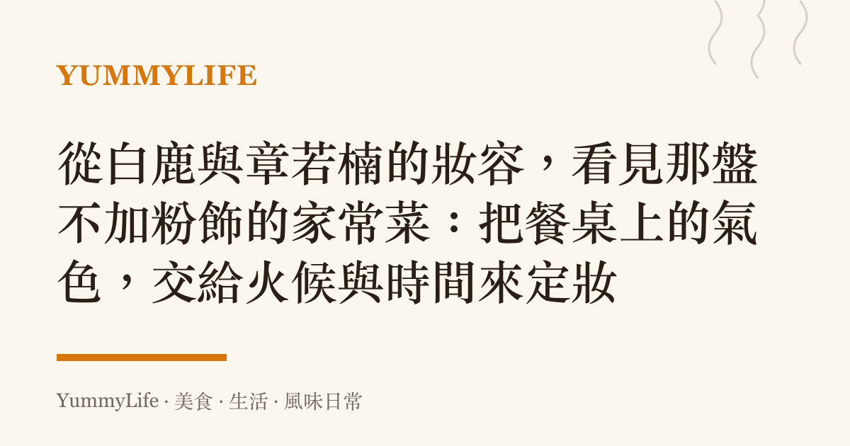 從白鹿與章若楠的妝容,看見那盤不加粉飾的家常菜:把餐桌上的氣色,交給火候與時間來定妝