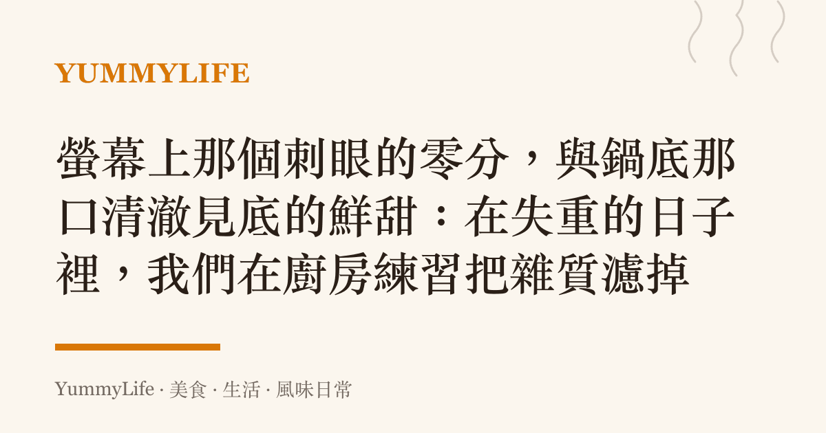 螢幕上那個刺眼的零分,與鍋底那口清澈見底的鮮甜:在失重的日子裡,我們在廚房練習把雜質濾掉