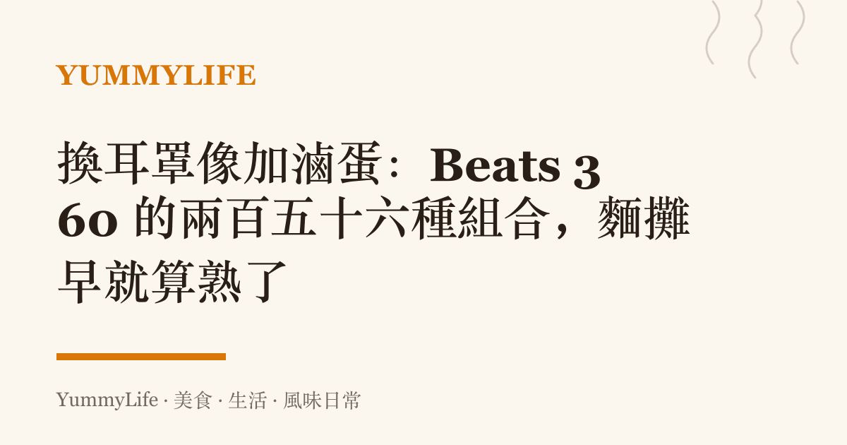 換耳罩像加滷蛋:Beats 360 的兩百五十六種組合,麵攤早就算熟了