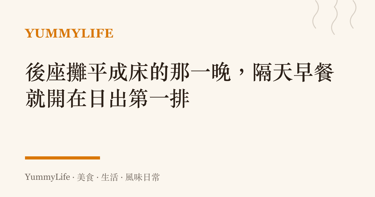 後座攤平成牀的那一晚,隔天早餐就開在日出第一排