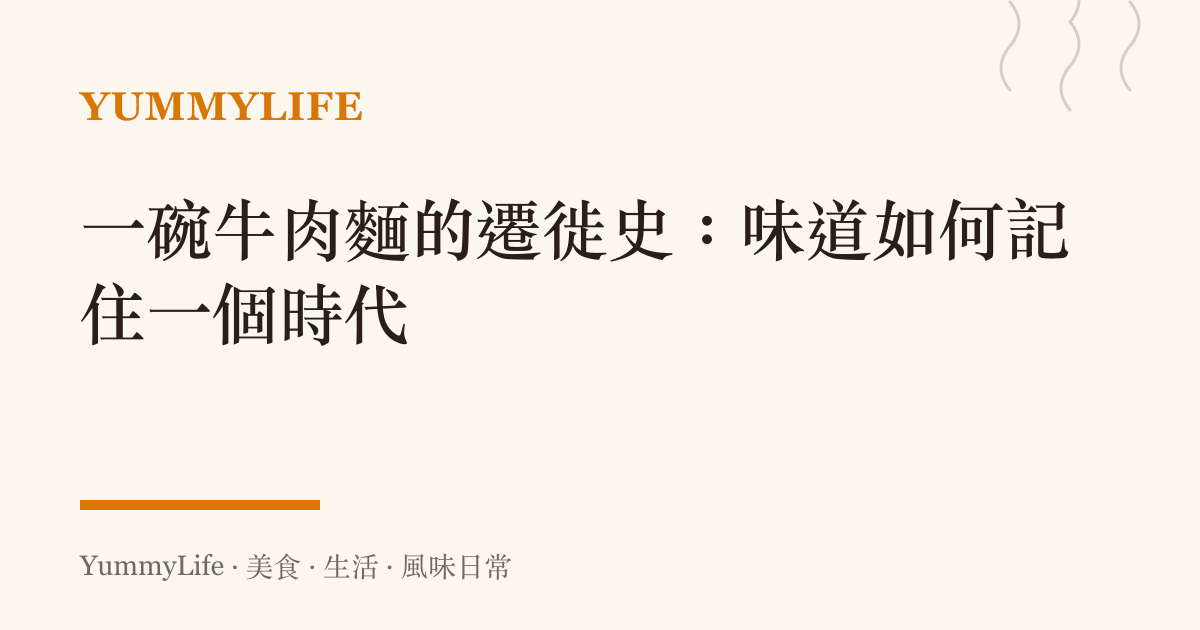一碗牛肉麵的遷徙史:味道如何記住一個時代