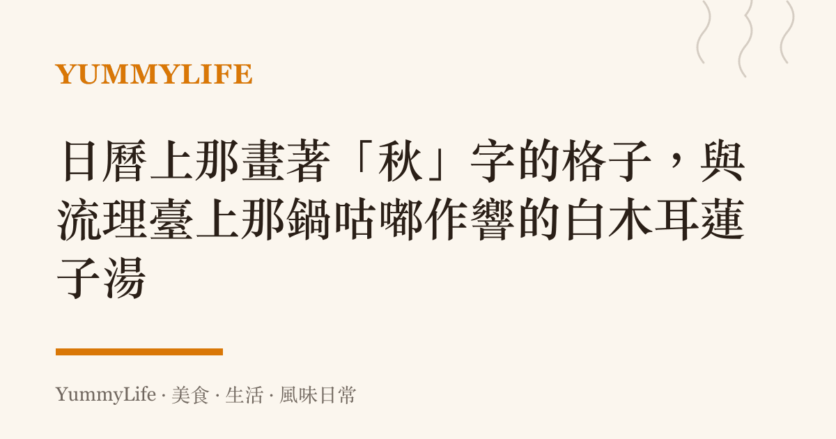 日曆上那畫著「秋」字的格子,與流理臺上那鍋咕嘟作響的白木耳蓮子湯